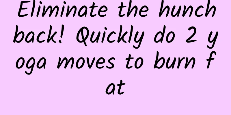 Eliminate the hunchback! Quickly do 2 yoga moves to burn fat