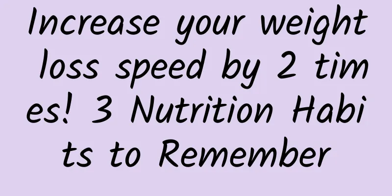 Increase your weight loss speed by 2 times! 3 Nutrition Habits to Remember