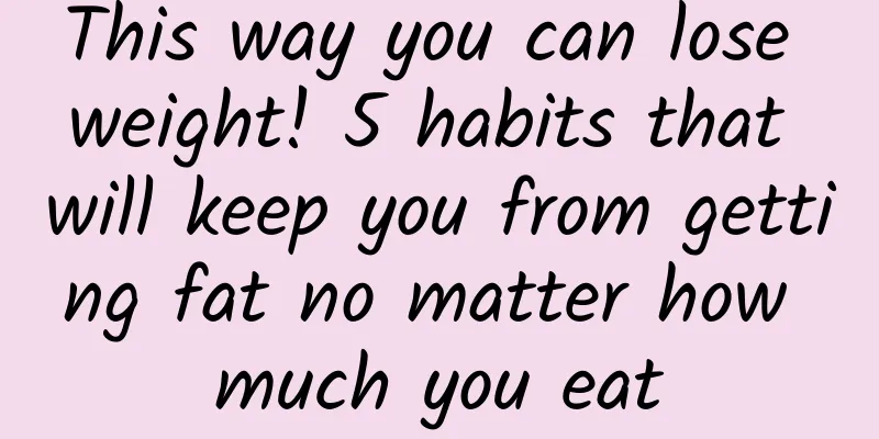 This way you can lose weight! 5 habits that will keep you from getting fat no matter how much you eat