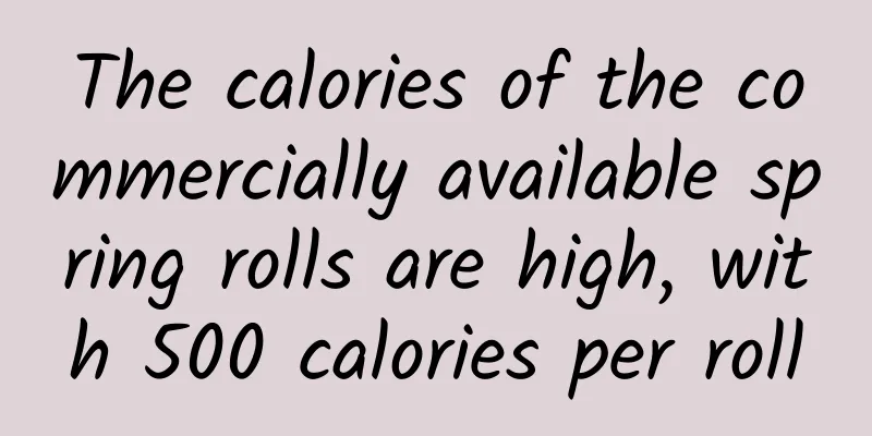 The calories of the commercially available spring rolls are high, with 500 calories per roll