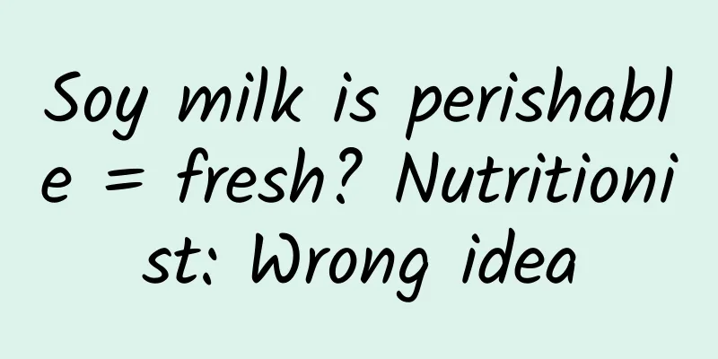 Soy milk is perishable = fresh? Nutritionist: Wrong idea
