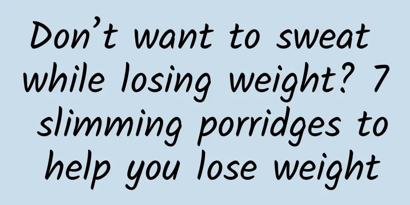 Don’t want to sweat while losing weight? 7 slimming porridges to help you lose weight