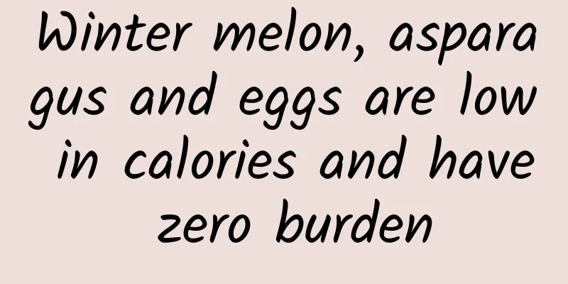 Winter melon, asparagus and eggs are low in calories and have zero burden