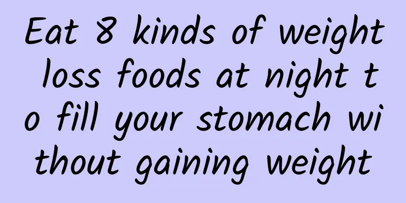 Eat 8 kinds of weight loss foods at night to fill your stomach without gaining weight