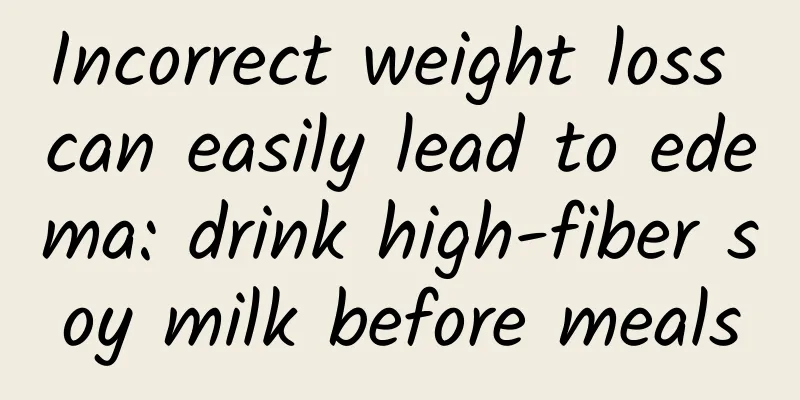 Incorrect weight loss can easily lead to edema: drink high-fiber soy milk before meals