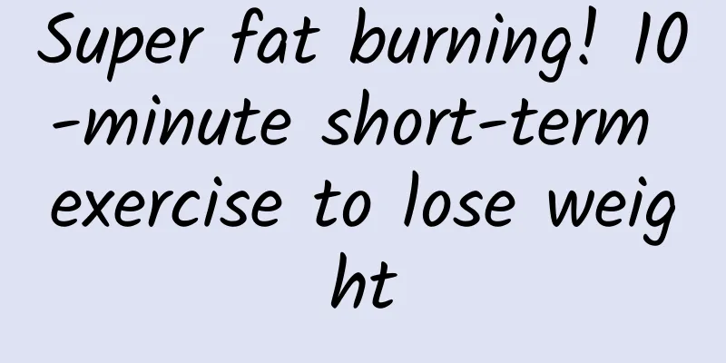 Super fat burning! 10-minute short-term exercise to lose weight