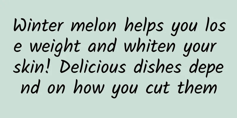 Winter melon helps you lose weight and whiten your skin! Delicious dishes depend on how you cut them
