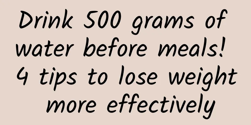 Drink 500 grams of water before meals! 4 tips to lose weight more effectively
