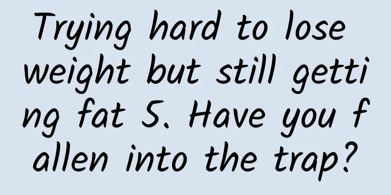 Trying hard to lose weight but still getting fat 5. Have you fallen into the trap?