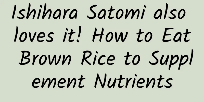 Ishihara Satomi also loves it! How to Eat Brown Rice to Supplement Nutrients