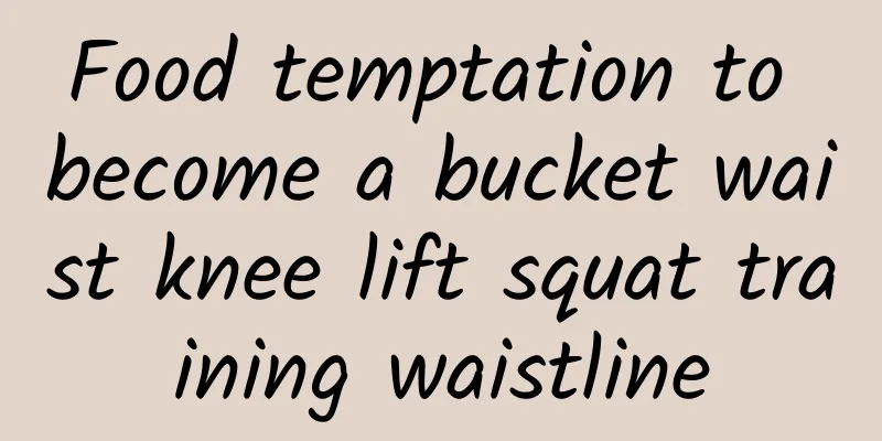 Food temptation to become a bucket waist knee lift squat training waistline