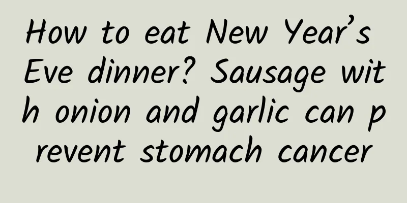 How to eat New Year’s Eve dinner? Sausage with onion and garlic can prevent stomach cancer