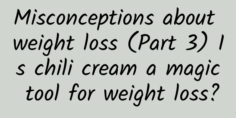 Misconceptions about weight loss (Part 3) Is chili cream a magic tool for weight loss?