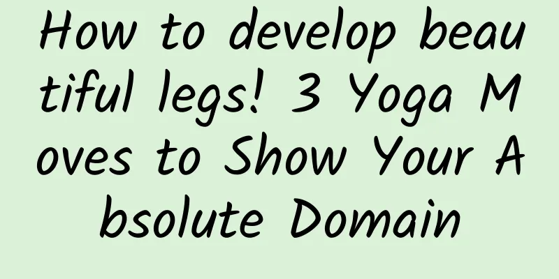 How to develop beautiful legs! 3 Yoga Moves to Show Your Absolute Domain