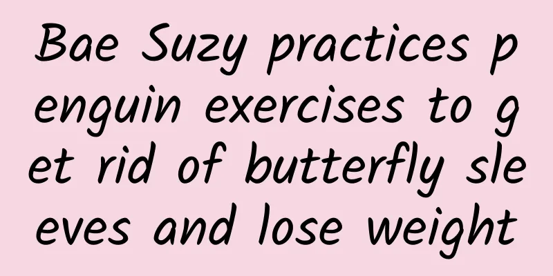 Bae Suzy practices penguin exercises to get rid of butterfly sleeves and lose weight