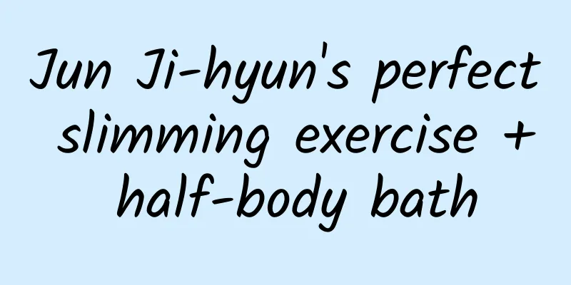 Jun Ji-hyun's perfect slimming exercise + half-body bath