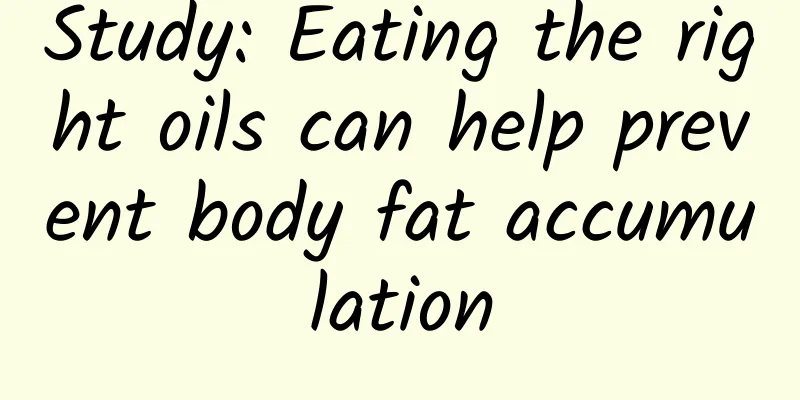Study: Eating the right oils can help prevent body fat accumulation
