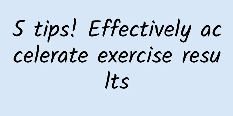 5 tips! Effectively accelerate exercise results