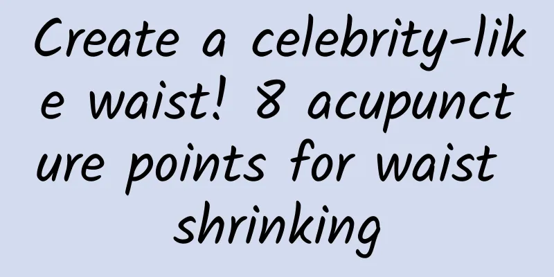 Create a celebrity-like waist! 8 acupuncture points for waist shrinking