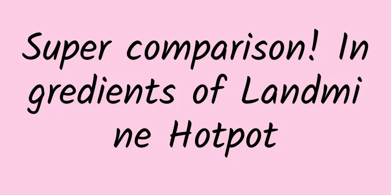 Super comparison! Ingredients of Landmine Hotpot