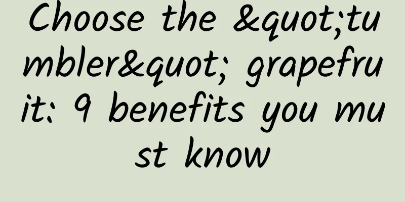 Choose the "tumbler" grapefruit: 9 benefits you must know