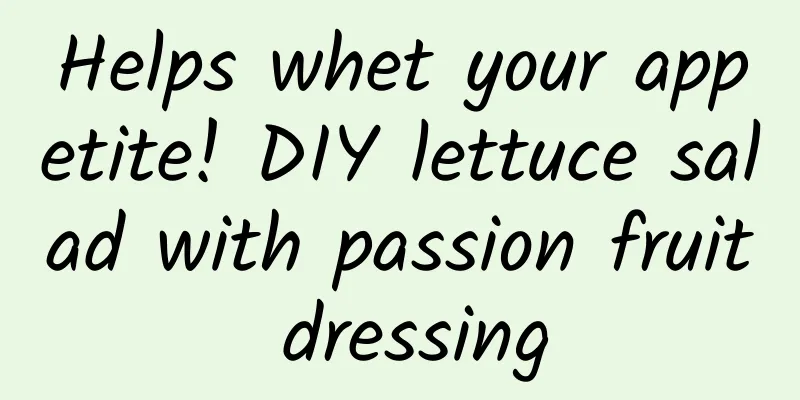 Helps whet your appetite! DIY lettuce salad with passion fruit dressing
