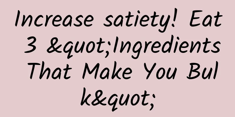 Increase satiety! Eat 3 "Ingredients That Make You Bulk"