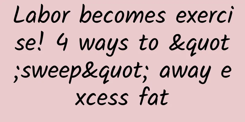Labor becomes exercise! 4 ways to "sweep" away excess fat