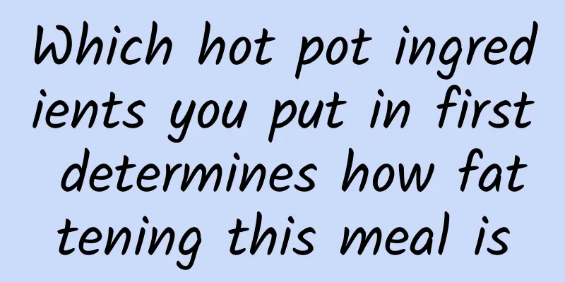 Which hot pot ingredients you put in first determines how fattening this meal is