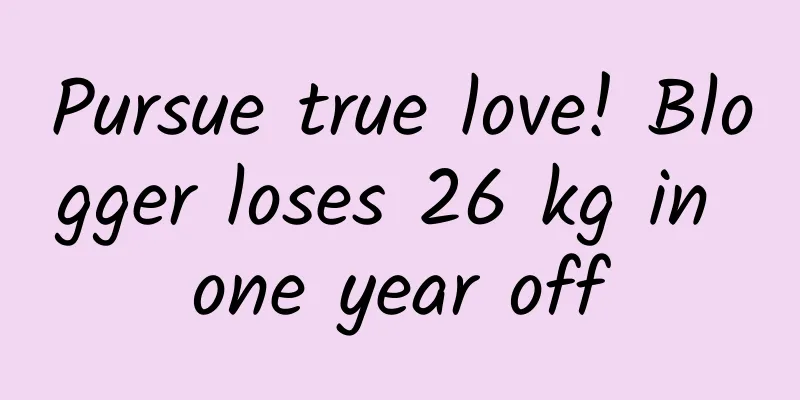 Pursue true love! Blogger loses 26 kg in one year off