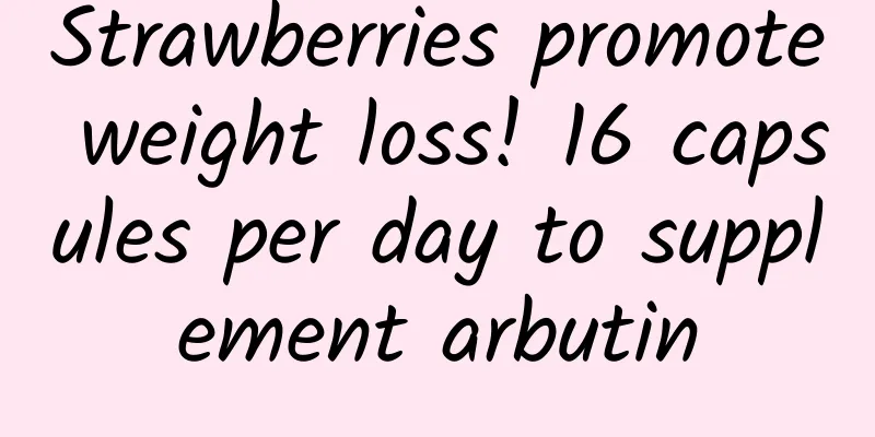 Strawberries promote weight loss! 16 capsules per day to supplement arbutin