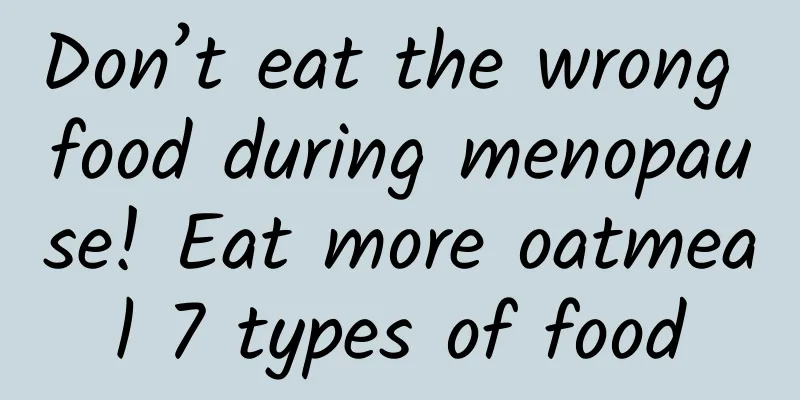 Don’t eat the wrong food during menopause! Eat more oatmeal 7 types of food