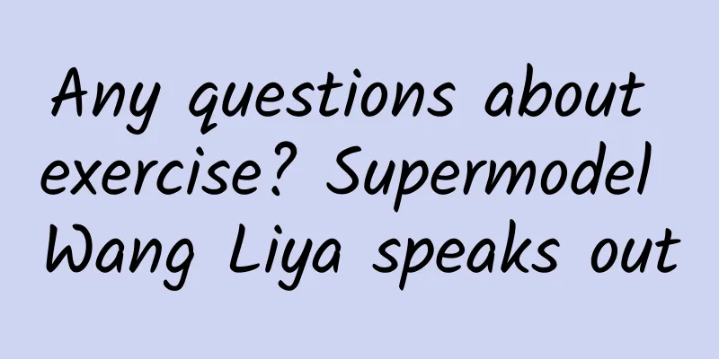 Any questions about exercise? Supermodel Wang Liya speaks out