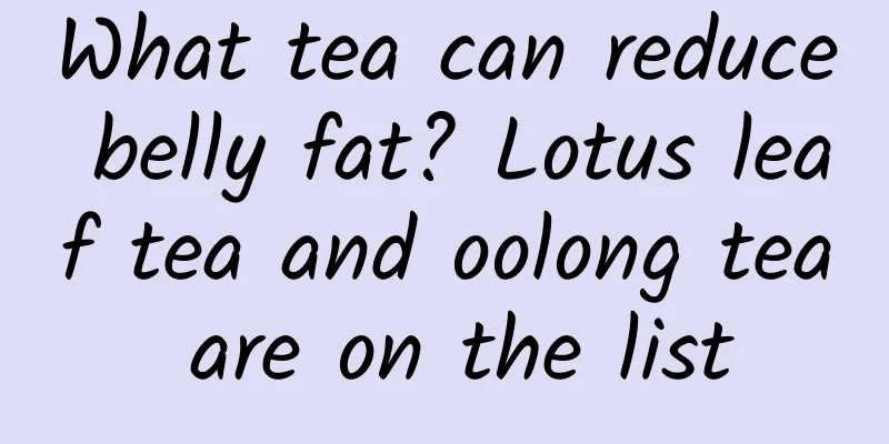 What tea can reduce belly fat? Lotus leaf tea and oolong tea are on the list