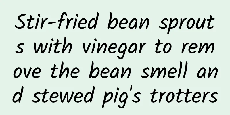Stir-fried bean sprouts with vinegar to remove the bean smell and stewed pig's trotters