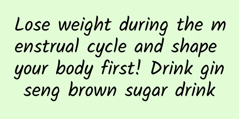 Lose weight during the menstrual cycle and shape your body first! Drink ginseng brown sugar drink