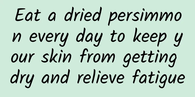 Eat a dried persimmon every day to keep your skin from getting dry and relieve fatigue