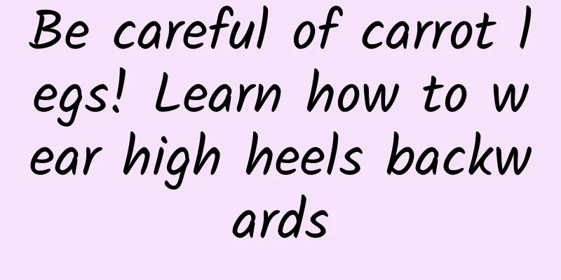 Be careful of carrot legs! Learn how to wear high heels backwards