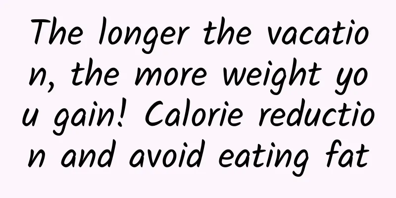 The longer the vacation, the more weight you gain! Calorie reduction and avoid eating fat