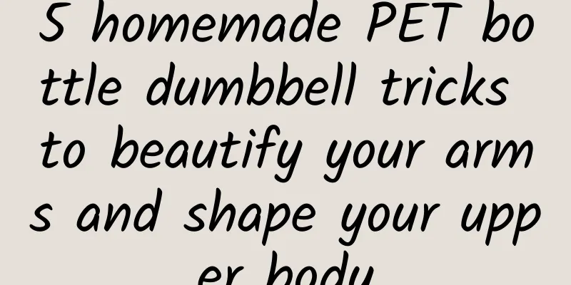 5 homemade PET bottle dumbbell tricks to beautify your arms and shape your upper body