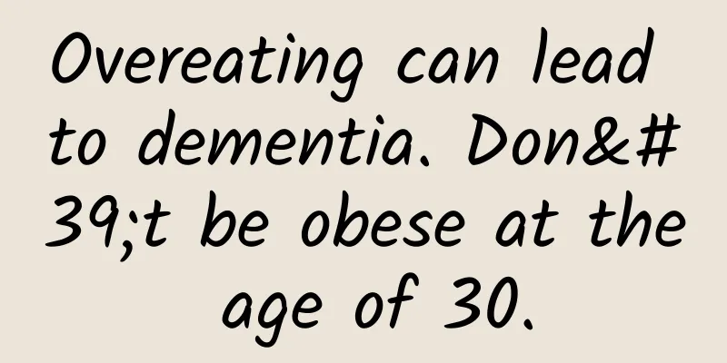 Overeating can lead to dementia. Don't be obese at the age of 30.