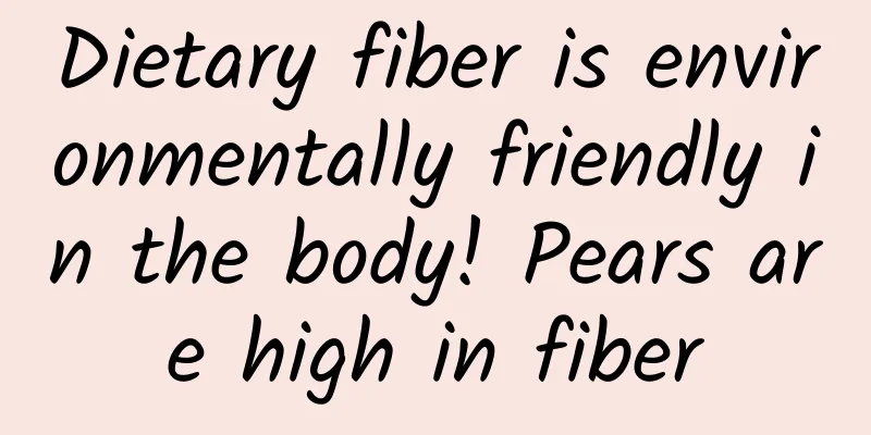 Dietary fiber is environmentally friendly in the body! Pears are high in fiber