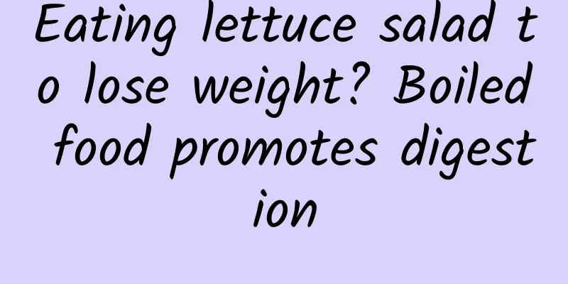 Eating lettuce salad to lose weight? Boiled food promotes digestion