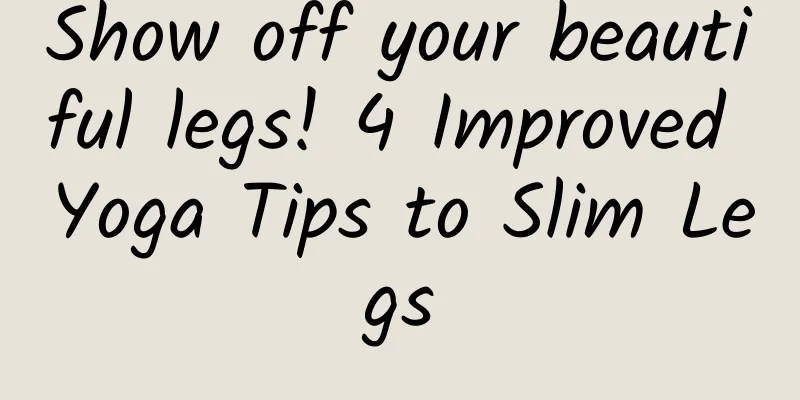 Show off your beautiful legs! 4 Improved Yoga Tips to Slim Legs