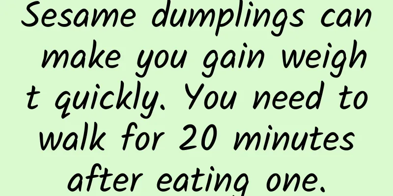 Sesame dumplings can make you gain weight quickly. You need to walk for 20 minutes after eating one.