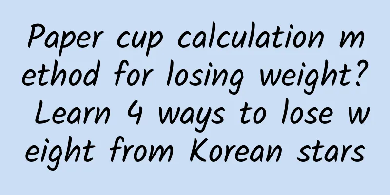 Paper cup calculation method for losing weight? Learn 4 ways to lose weight from Korean stars