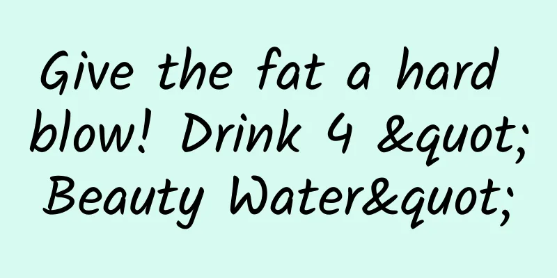 Give the fat a hard blow! Drink 4 "Beauty Water"