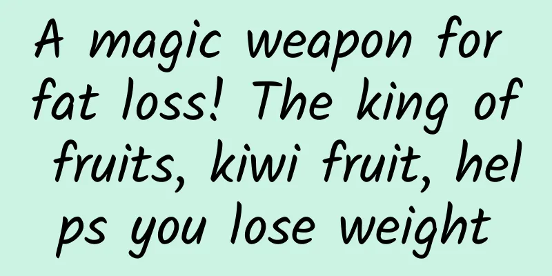 A magic weapon for fat loss! The king of fruits, kiwi fruit, helps you lose weight