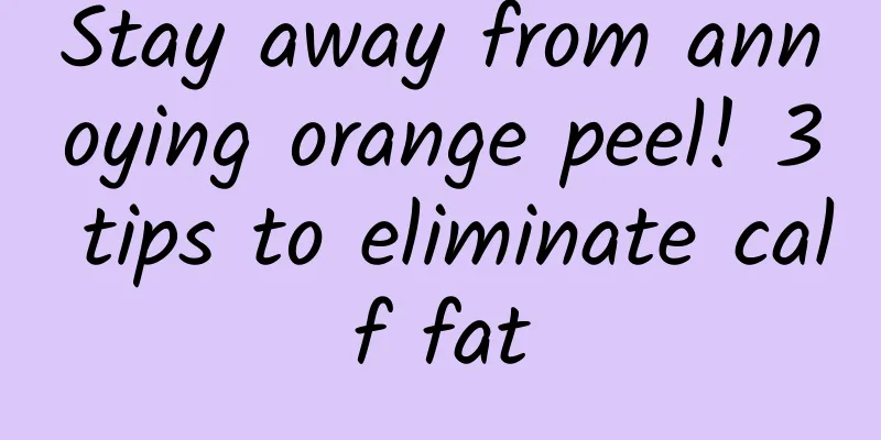 Stay away from annoying orange peel! 3 tips to eliminate calf fat
