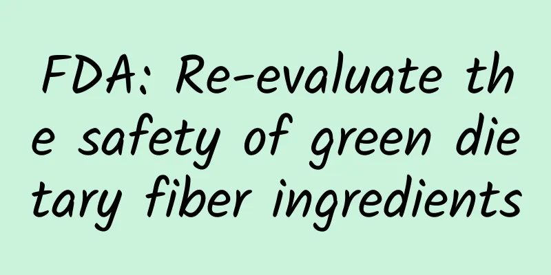 FDA: Re-evaluate the safety of green dietary fiber ingredients